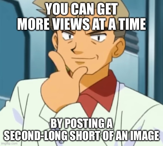 Chad Oak | YOU CAN GET MORE VIEWS AT A TIME; BY POSTING A SECOND-LONG SHORT OF AN IMAGE | image tagged in chad oak,pokemon,youtube shorts,change my mind,professor oak,anime | made w/ Imgflip meme maker