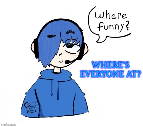 Poke where funny (here - BUILDINGTHEBOB) | WHERE'S EVERYONE AT? | image tagged in poke where funny | made w/ Imgflip meme maker