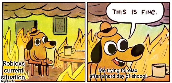 I just want to play some games on my tablet (im not a tablet kid) | Robloxs current situation; Me trying to relax after a hard day of shcool | image tagged in memes,this is fine | made w/ Imgflip meme maker