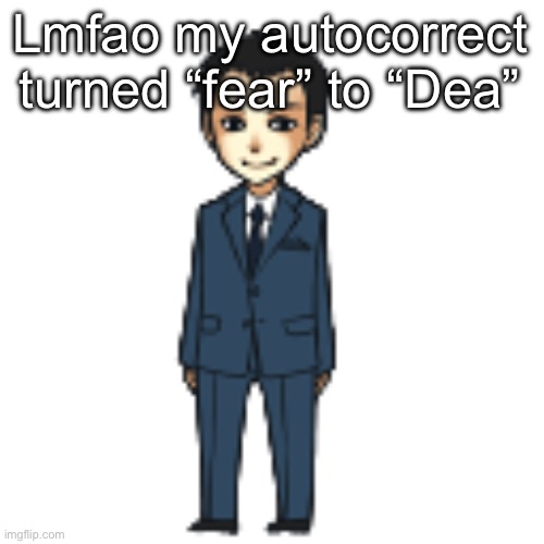 Accurate | Lmfao my autocorrect turned “fear” to “Dea” | image tagged in moriarty but a shimeji | made w/ Imgflip meme maker