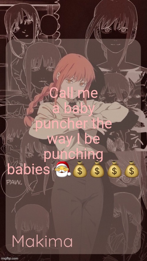 Millie's Makima announcement template (thanks @.Misa.) | Call me a baby puncher the way I be punching babies 🎅💰💰💰💰 | image tagged in millie's makima announcement template thanks misa | made w/ Imgflip meme maker