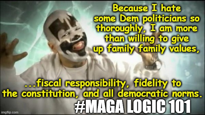 Insane Clown Posse | Because I hate some Dem politicians so thoroughly, I am more than willing to give up family family values, ...fiscal responsibility, fidelit | image tagged in insane clown posse | made w/ Imgflip meme maker
