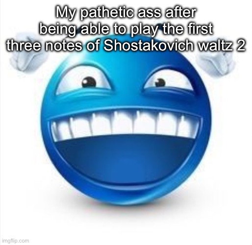Laughing Blue Guy | My pathetic ass after being able to play the first three notes of Shostakovich waltz 2 | image tagged in laughing blue guy | made w/ Imgflip meme maker
