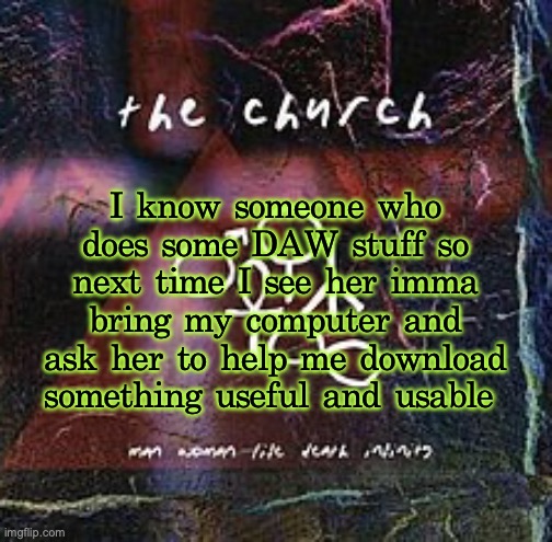 prolly on Monday, wish me luck gng | I know someone who does some DAW stuff so next time I see her imma bring my computer and ask her to help me download something useful and usable | image tagged in man woman life death infinity | made w/ Imgflip meme maker