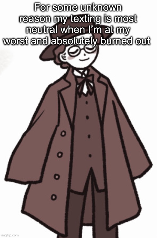 Mahler <3 | For some unknown reason my texting is most neutral when I’m at my worst and absolutely burned out | image tagged in mahler 3 | made w/ Imgflip meme maker