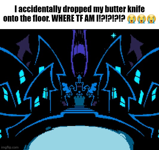 Hello stream! | I accidentally dropped my butter knife onto the floor. WHERE TF AM I!?!?!?!? 😭😭😭 | image tagged in memes,funny,funny memes,deltarune,undertale,funny meme | made w/ Imgflip meme maker