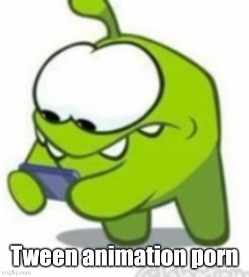 :( | Tween animation porn | image tagged in om nom | made w/ Imgflip meme maker