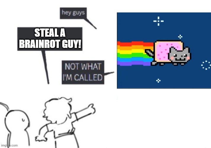 Roll the credits... | STEAL A BRAINROT GUY! | image tagged in hey guys - not what i'm called | made w/ Imgflip meme maker