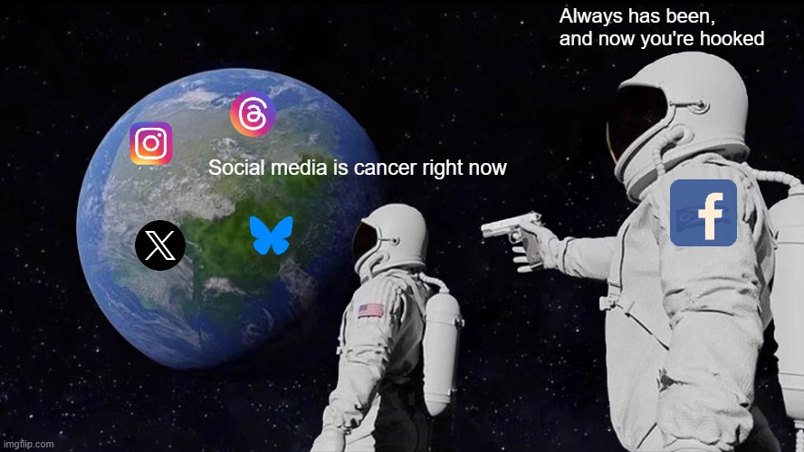Social media is cancer right now | Always has been, and now you're hooked; Social media is cancer right now | image tagged in memes,always has been,facebook,log off,socialmedia | made w/ Imgflip meme maker