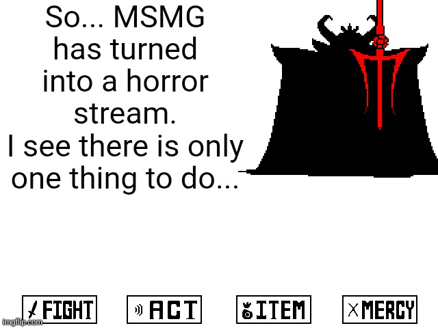Asgore mercy button | So... MSMG has turned into a horror stream.
I see there is only one thing to do... | image tagged in asgore mercy button | made w/ Imgflip meme maker