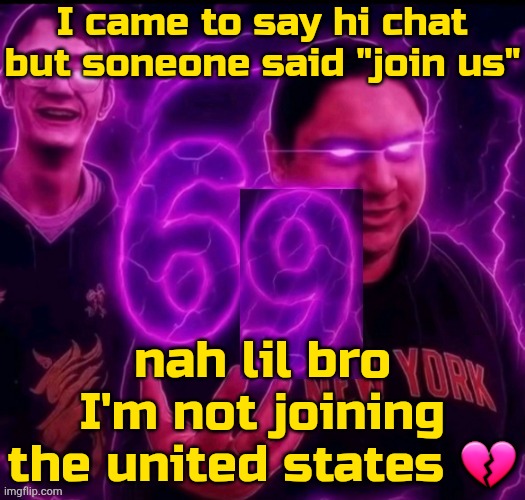 . | I came to say hi chat but soneone said "join us"; nah lil bro I'm not joining the united states 💔 | image tagged in adrian explain our 6 9 | made w/ Imgflip meme maker