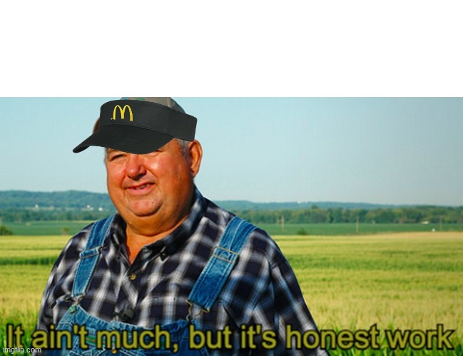 But its honest work | image tagged in it ain't much but it's honest work,farmer,mcdonalds | made w/ Imgflip meme maker