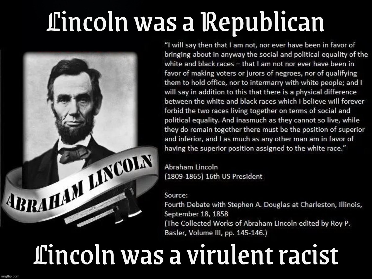 Lincoln racist | Lincoln was a Republican; Lincoln was a virulent racist | image tagged in lincoln racist | made w/ Imgflip meme maker
