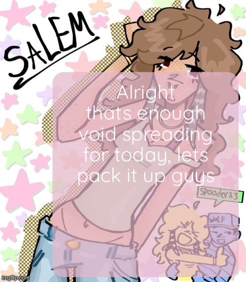 is this what it feels like to ragebait | Alright thats enough void spreading for today, lets pack it up guys | image tagged in moons salem temp | made w/ Imgflip meme maker