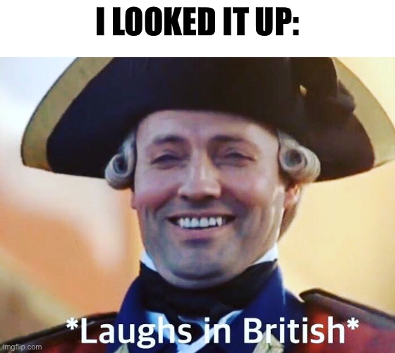 Laughs In British | I LOOKED IT UP: | image tagged in laughs in british | made w/ Imgflip meme maker