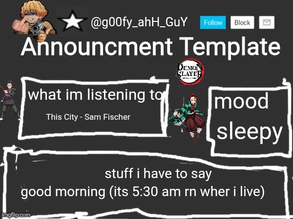 g00fy_ahH_GuY announcment temp | sleepy; This City - Sam Fischer; good morning (its 5:30 am rn wher i live) | image tagged in g00fy_ahh_guy announcment temp | made w/ Imgflip meme maker
