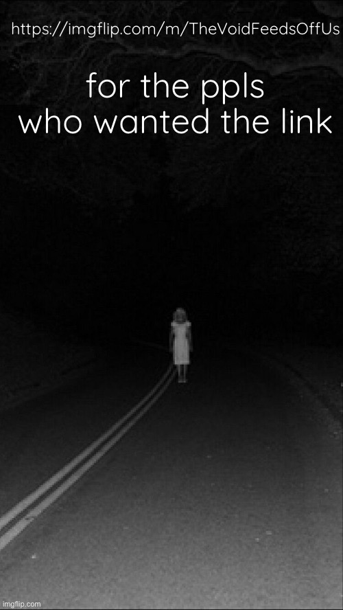 . | https://imgflip.com/m/TheVoidFeedsOffUs; for the ppls who wanted the link | made w/ Imgflip meme maker