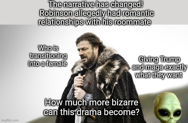 What will tomorrow bring? | The narrative has changed!
 Robinson allegedly had romantic relationships with his roommate; Who is transitioning into a female; Giving Trump and maga exactly what they want; How much more bizarre can this drama become? | image tagged in trump,maga,transgender,red meat,back to square one | made w/ Imgflip meme maker