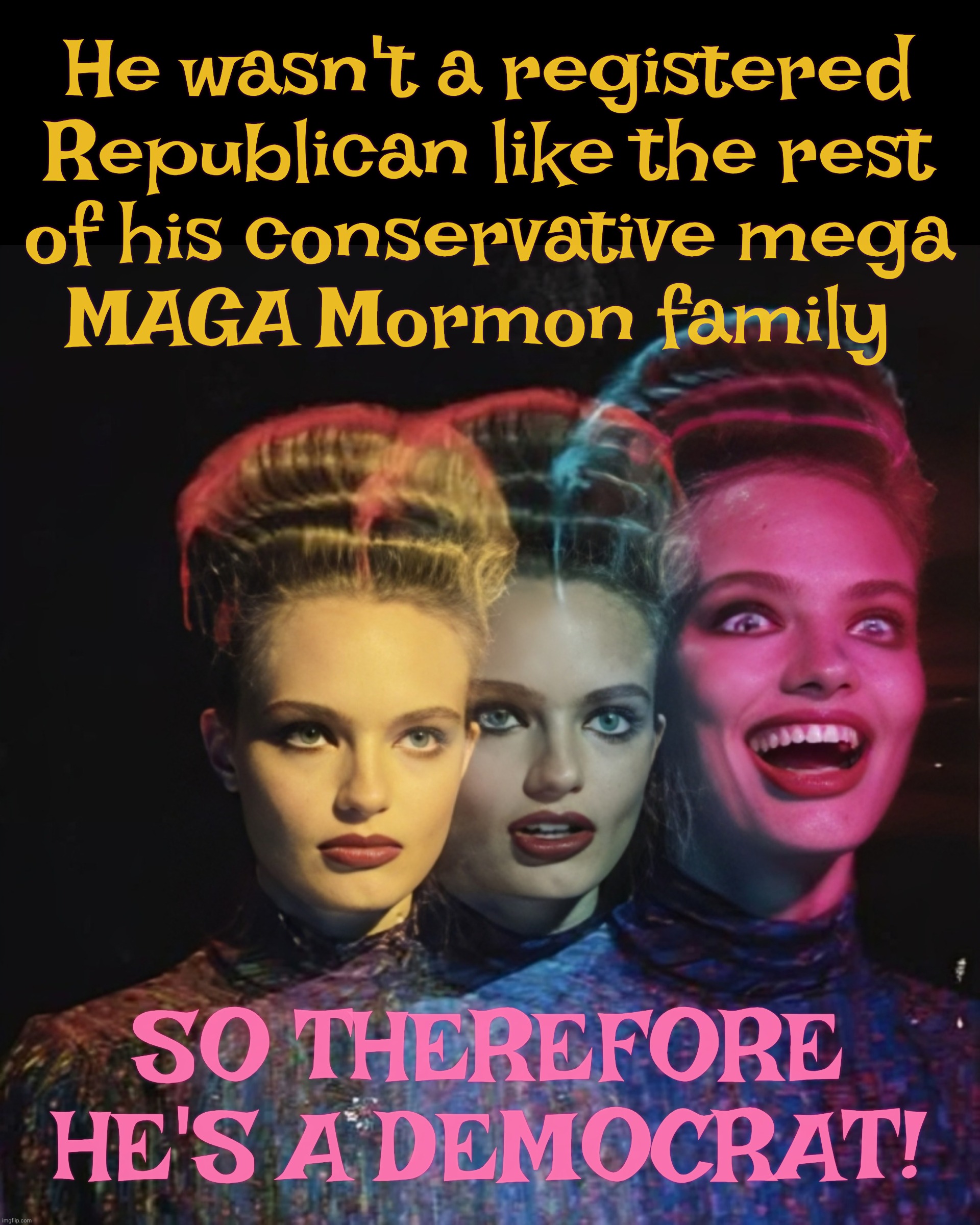 MAGAts desperate to squeeze in Tyler Robinson as a covert Democrat because they can shoot better than neckbeards | He wasn't a registered Republican like the rest
of his conservative mega
MAGA Mormon family; SO THEREFORE HE'S A DEMOCRAT! | image tagged in hardy har har ii,tyler robinson,murderer of charlie kirk,conservative maga family,to be or wrought to be,far from the apple tree | made w/ Imgflip meme maker