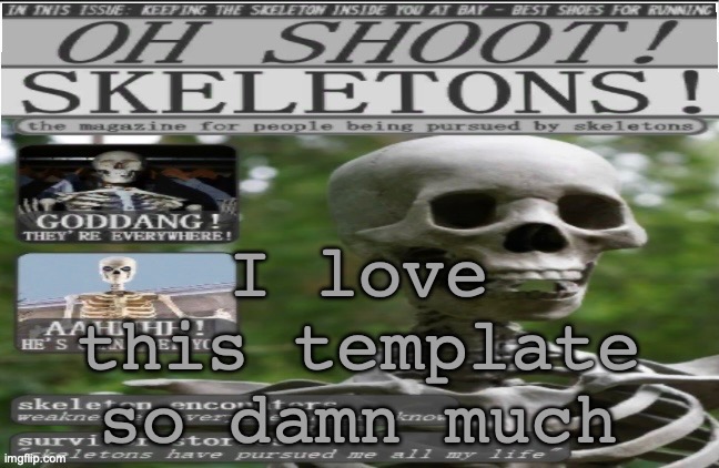 oh shoot!! skeletons!!!11!1 | I love this template so damn much | image tagged in oh shoot skeletons 11 1 | made w/ Imgflip meme maker
