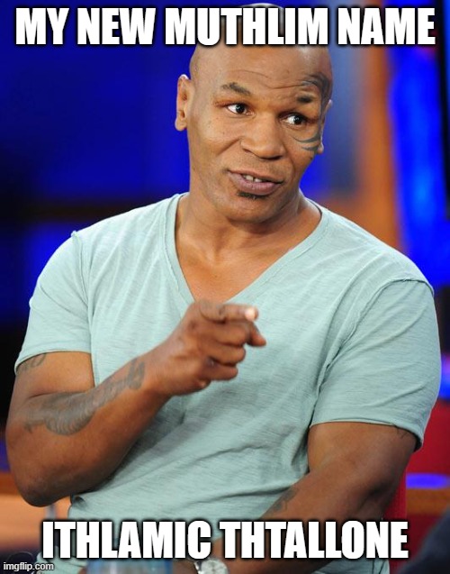 MY NEW MUTHLIM NAME; ITHLAMIC THTALLONE | MY NEW MUTHLIM NAME; ITHLAMIC THTALLONE | image tagged in mike tyson,sports,boxing,islam,religion,muhammad ali | made w/ Imgflip meme maker