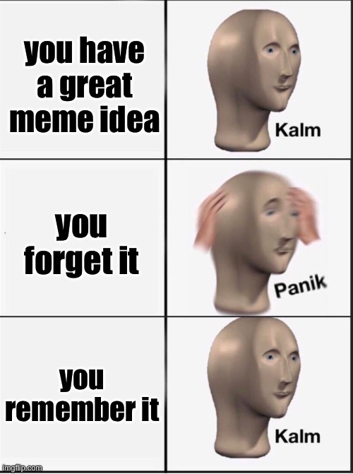 phew | you have a great meme idea; you forget it; you remember it | image tagged in reverse kalm panik | made w/ Imgflip meme maker