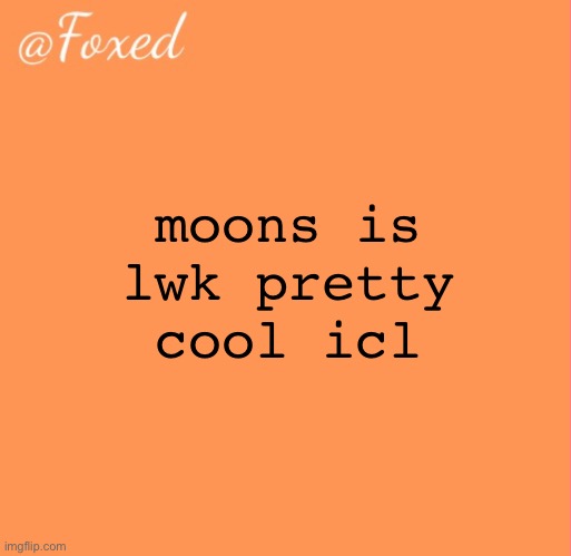 foxed orange temp | moons is lwk pretty cool icl | image tagged in foxed orange temp | made w/ Imgflip meme maker