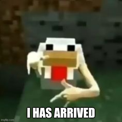 rapping chicken | I HAS ARRIVED | image tagged in rapping chicken | made w/ Imgflip meme maker