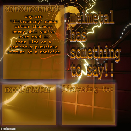 melmetal temp (ty xoxo) | why are 'distressing' memes either the most corny shit you've ever read in your life or a genuinely plausible recount of a homicide | image tagged in melmetal temp ty xoxo | made w/ Imgflip meme maker