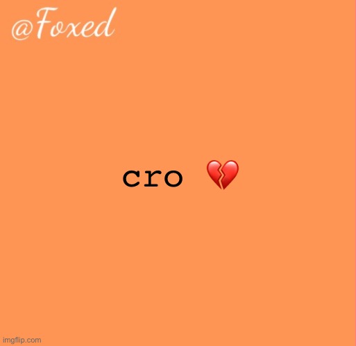 im truly the voice of our generation | cro 💔 | image tagged in foxed orange temp | made w/ Imgflip meme maker