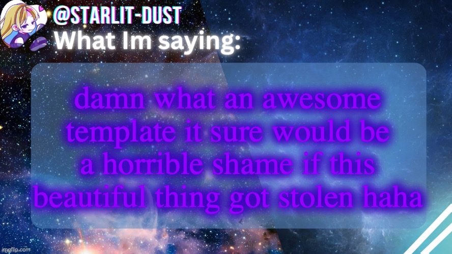 Stardust's template by GraceOMG | damn what an awesome template it sure would be a horrible shame if this beautiful thing got stolen haha | image tagged in stardust's template by graceomg | made w/ Imgflip meme maker