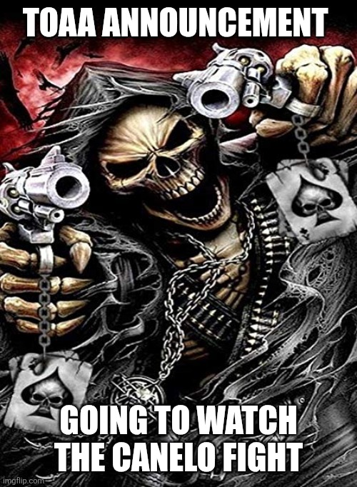 Badass skeleton with guns | TOAA ANNOUNCEMENT; GOING TO WATCH THE CANELO FIGHT | image tagged in badass skeleton with guns | made w/ Imgflip meme maker
