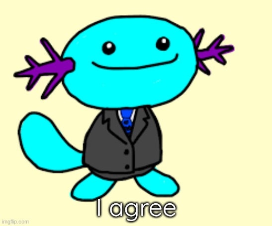 wooper in a suit | I agree | image tagged in wooper in a suit | made w/ Imgflip meme maker