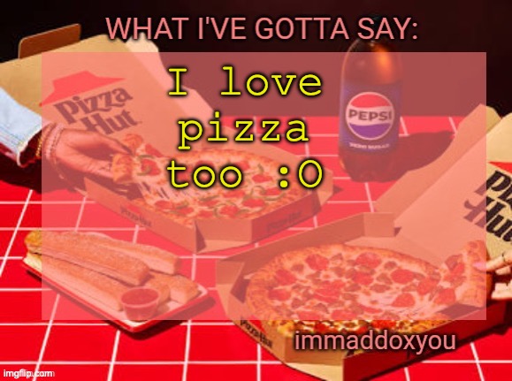I love pizza too :O | image tagged in immaddoxyou yum pizza template | made w/ Imgflip meme maker