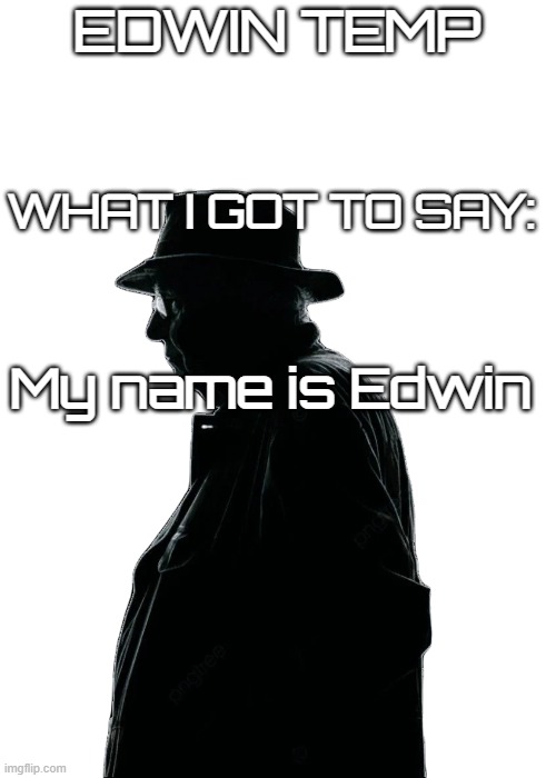 Edwin temp | EDWIN TEMP; WHAT I GOT TO SAY:; My name is Edwin | image tagged in edwin temp | made w/ Imgflip meme maker