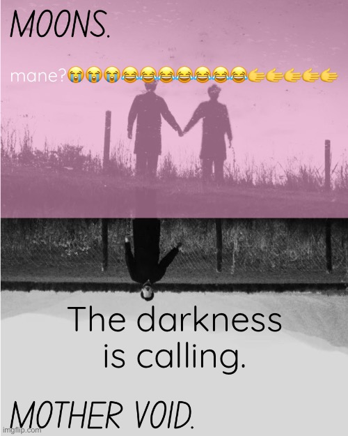 MOONS and MOTHER VOID template | mane?😭😭😭😂😂😂😂😂😂😂🫱🫱🫱🫱🫱; The darkness is calling. | image tagged in moons and mother void template | made w/ Imgflip meme maker