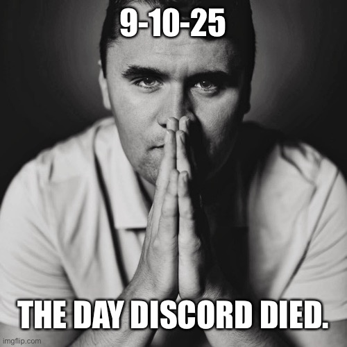 This will be my only statement on his Assassination | 9-10-25; THE DAY DISCORD DIED. | image tagged in charlie kirk | made w/ Imgflip meme maker