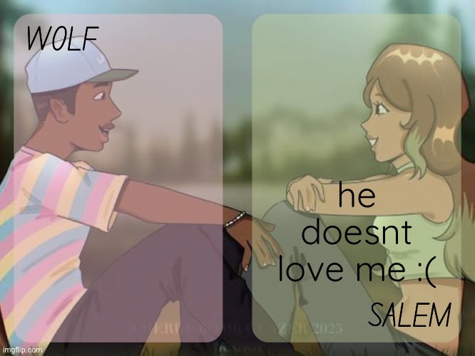 wolf and salem - foxed n moons temp #2 | he doesnt love me :( | image tagged in wolf and salem - foxed n moons temp 2 | made w/ Imgflip meme maker