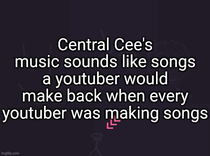 vik's image | Central Cee's music sounds like songs a youtuber would make back when every youtuber was making songs | image tagged in vik's image | made w/ Imgflip meme maker