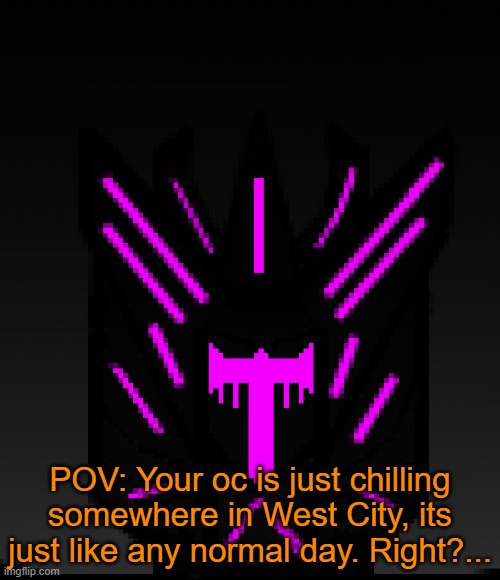 (VERY IMPORTANT RP) | POV: Your oc is just chilling somewhere in West City, its just like any normal day. Right?... | made w/ Imgflip meme maker