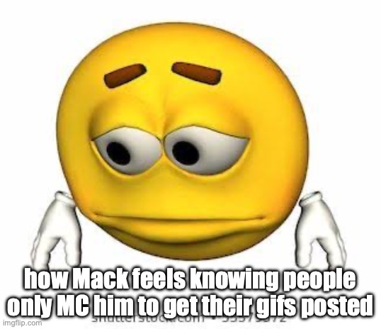Sad stock emoji | how Mack feels knowing people only MC him to get their gifs posted | image tagged in sad stock emoji | made w/ Imgflip meme maker