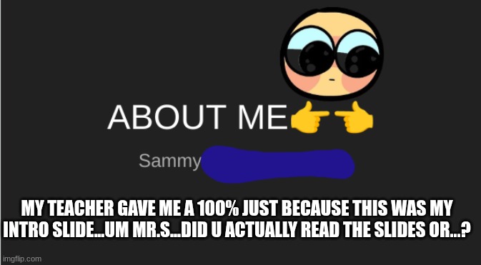 MY TEACHER GAVE ME A 100% JUST BECAUSE THIS WAS MY INTRO SLIDE...UM MR.S...DID U ACTUALLY READ THE SLIDES OR...? | made w/ Imgflip meme maker