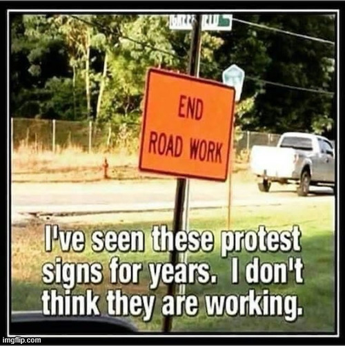 They don't seem to be working | image tagged in memes,protest sign | made w/ Imgflip meme maker