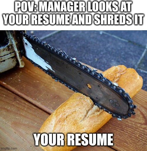 Resume Driven Development | POV: MANAGER LOOKS AT YOUR RESUME AND SHREDS IT; YOUR RESUME | image tagged in resume driven development | made w/ Imgflip meme maker