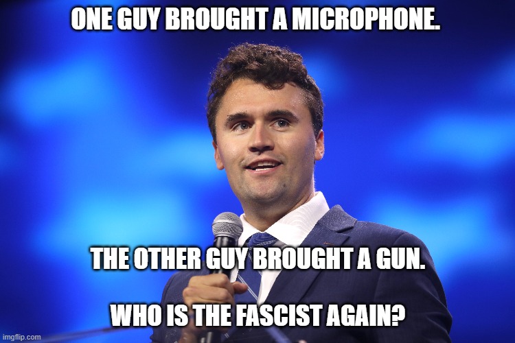 One guy brought a microphone. The other guy brought a gun. Who is the fascist again? | ONE GUY BROUGHT A MICROPHONE. THE OTHER GUY BROUGHT A GUN.
 
WHO IS THE FASCIST AGAIN? | image tagged in charlie kirk,free speech | made w/ Imgflip meme maker