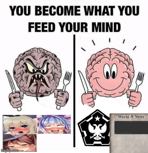 You Become What You Feed Your Mind | image tagged in you become what you feed your mind | made w/ Imgflip meme maker