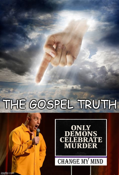 The gospel truth | THE GOSPEL TRUTH | image tagged in the gospel truth,only demons celebrate murder | made w/ Imgflip meme maker