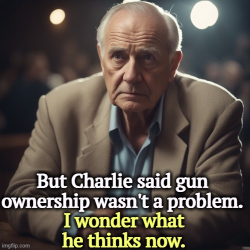 The same day, a school shooting in Colorado - a 16-year-old Neo Nazi shot 2 others, then himself. No words from Trump or Vance. | But Charlie said gun ownership wasn't a problem. I wonder what he thinks now. | image tagged in charlie kirk,guns,gun laws,assassination,conservative hypocrisy | made w/ Imgflip meme maker