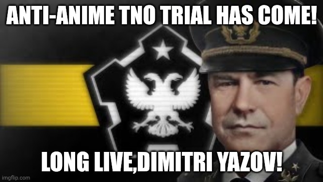 RISE UP GREAT NATION TO DEFEAT THE FASCIST FORCES OF ANIME | ANTI-ANIME TNO TRIAL HAS COME! LONG LIVE,DIMITRI YAZOV! | image tagged in great trial awaits | made w/ Imgflip meme maker