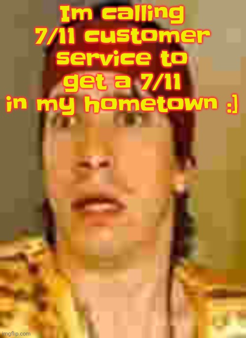 Yuh | Im calling 7/11 customer service to get a 7/11 in my hometown :] | image tagged in when the | made w/ Imgflip meme maker